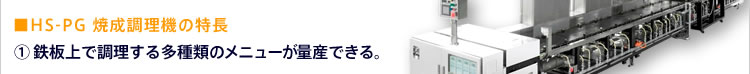 ■HS-PG 焼成調理機の特長(1)鉄板上で調理する多種類のメニューが量産できる。