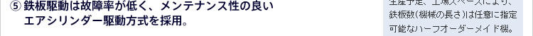 (5)鉄板駆動は故障率が低く、メンテナンス性の良いエアシリンダー駆動方式を採用。