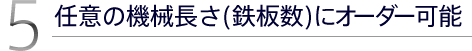 5.任意の機械長さ(鉄板数)にオーダー可能