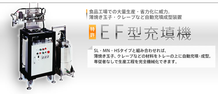 [EF型充填機]特許：食品工場での大量生産・省力化に威力。薄焼き卵・クレープなど自動充填装置。SL・MN・HSタイプと組み合わせれば、薄焼き卵、クレープなどの材料をトレーの上に自動充填。専従者なしで生産工程を完全機械化できます