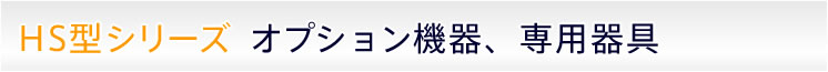 HS型シリーズ オプション機器、専用器具